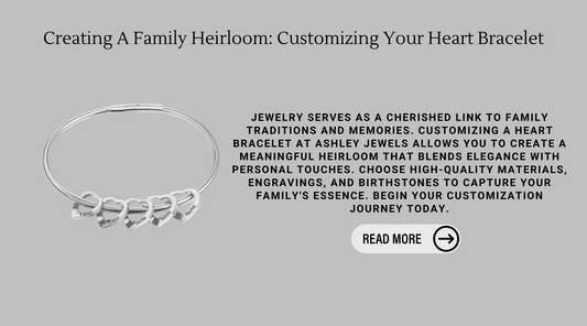 Creating A Family Heirloom: Customizing Your Heart Bracelet