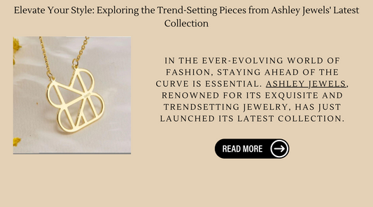 Elevate Your Style: Exploring the Trend-Setting Pieces from Ashley Jewels' Latest Collection