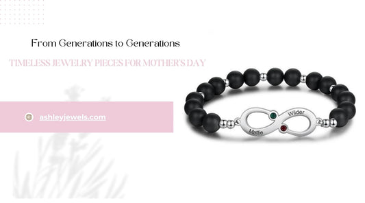 From Generations to Generations: Timeless Jewelry Pieces for Mother’s Day